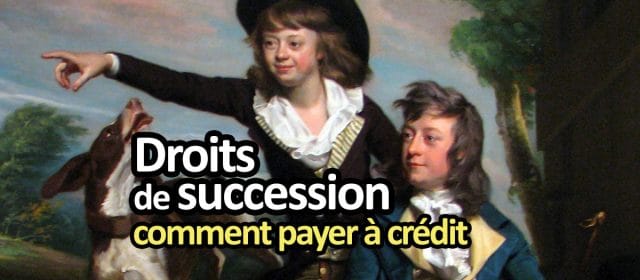 Crédit pour payer les droits de succession, facilités de paiement